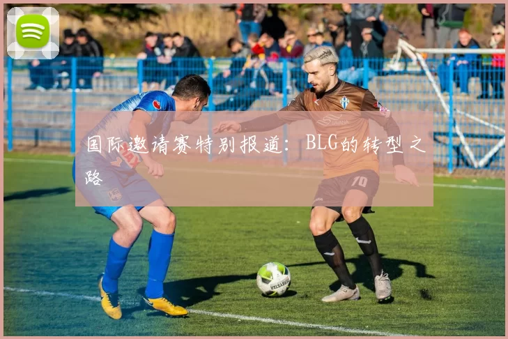 国际邀请赛特别报道：BLG的转型之路