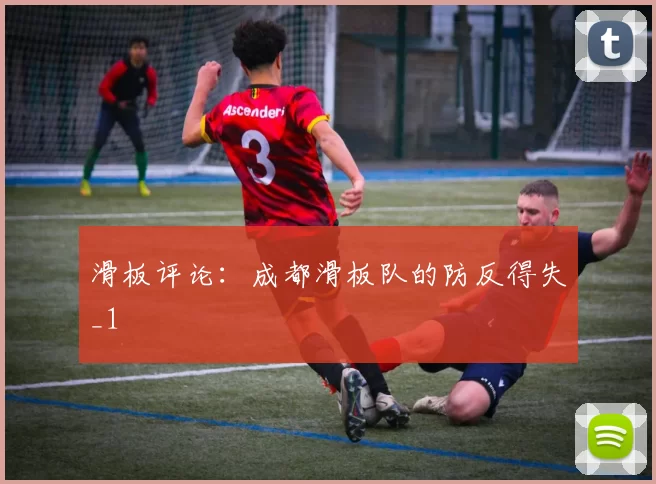 滑板评论：成都滑板队的防反得失_1