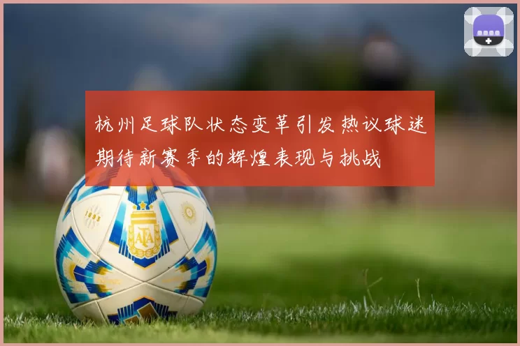 杭州足球队状态变革引发热议球迷期待新赛季的辉煌表现与挑战