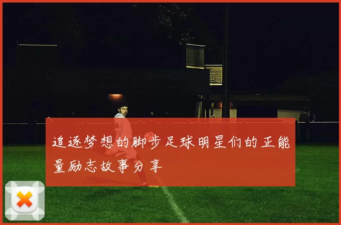 追逐梦想的脚步足球明星们的正能量励志故事分享