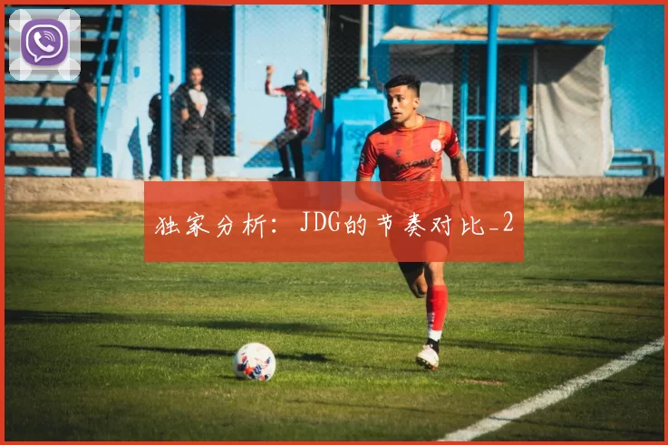 独家分析：JDG的节奏对比_2