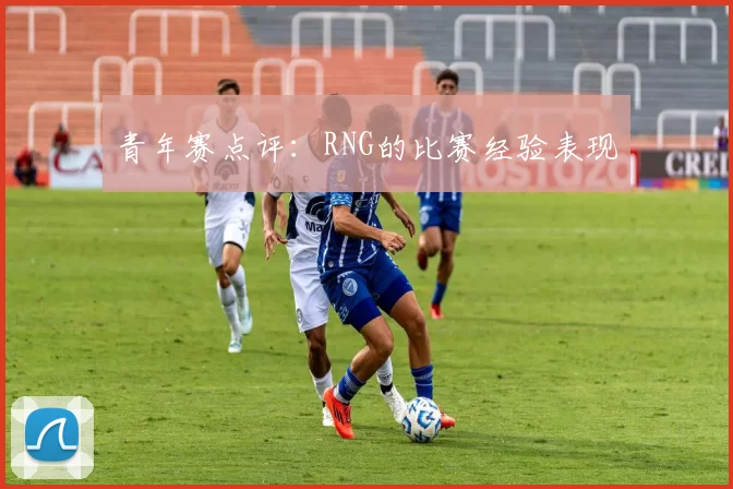 青年赛点评：RNG的比赛经验表现