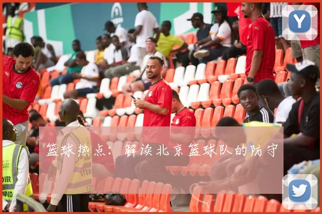 篮球热点：解读北京篮球队的防守