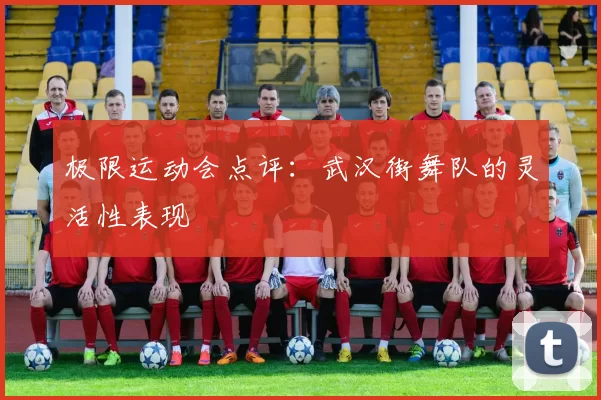 极限运动会点评：武汉街舞队的灵活性表现