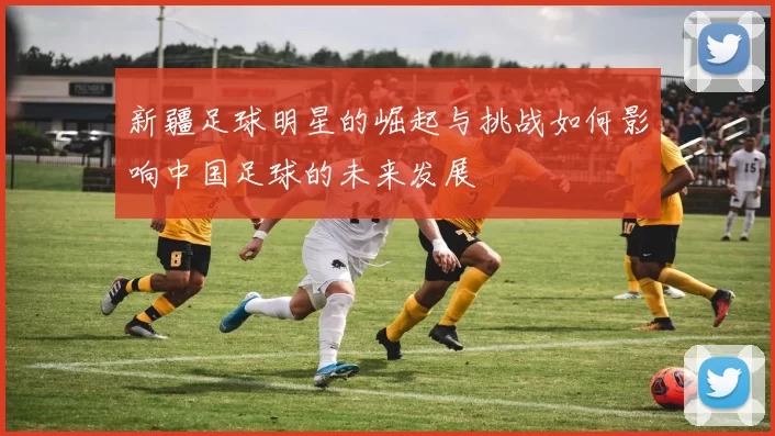 新疆足球明星的崛起与挑战如何影响中国足球的未来发展