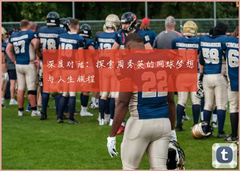 深度对话：探索周秀英的网球梦想与人生旅程