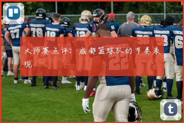 大师赛点评：成都篮球队的节奏表现