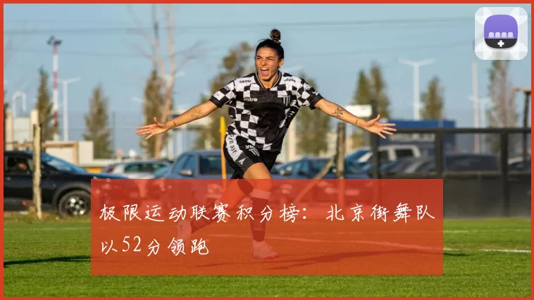 极限运动联赛积分榜：北京街舞队以52分领跑